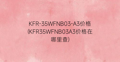 KFR-35WFNB03-A3价格(KFR35WFNB03A3价格在哪里查)