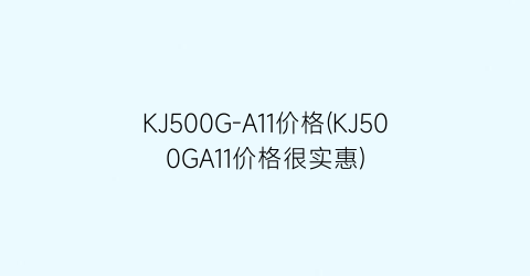 KJ500G-A11价格(KJ500GA11价格很实惠)
