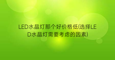 LED水晶灯那个好价格低(选择LED水晶灯需要考虑的因素)