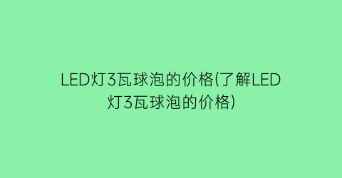 LED灯3瓦球泡的价格(了解LED灯3瓦球泡的价格)