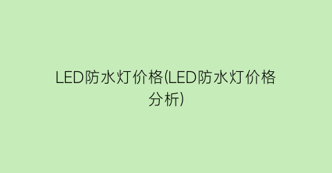 “LED防水灯价格(LED防水灯价格分析)