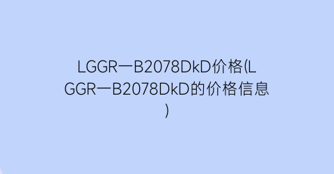 LGGR一B2078DkD价格(LGGR一B2078DkD的价格信息)