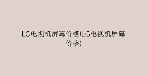 LG电视机屏幕价格(LG电视机屏幕价格)