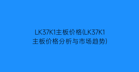 “LK37K1主板价格(LK37K1主板价格分析与市场趋势)