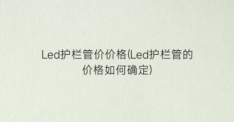 “Led护栏管价价格(Led护栏管的价格如何确定)