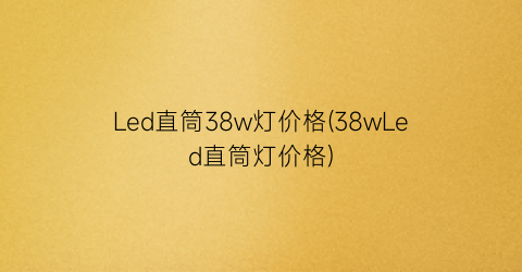 Led直筒38w灯价格(38wLed直筒灯价格)