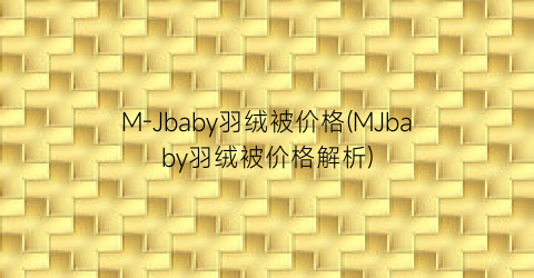 M-Jbaby羽绒被价格(MJbaby羽绒被价格解析)