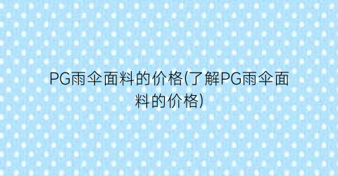 PG雨伞面料的价格(了解PG雨伞面料的价格)