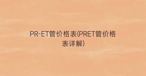 PR-ET管价格表(PRET管价格表详解)