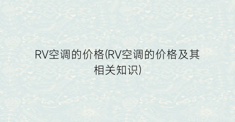 RV空调的价格(RV空调的价格及其相关知识)