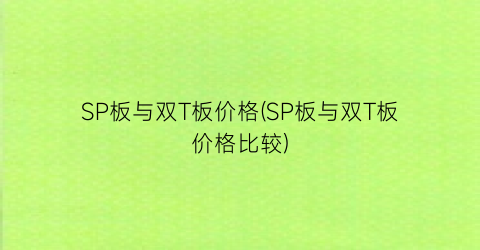 SP板与双T板价格(SP板与双T板价格比较)