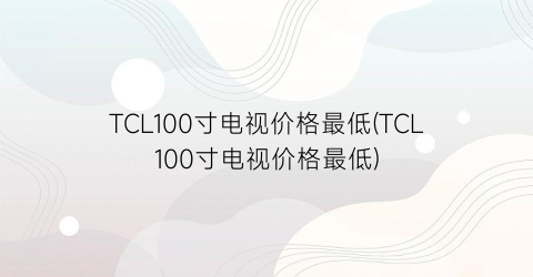 TCL100寸电视价格最低(TCL100寸电视价格最低)