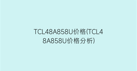 “TCL48A858U价格(TCL48A858U价格分析)