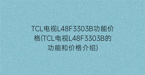 TCL电视L48F3303B功能价格(TCL电视L48F3303B的功能和价格介绍)
