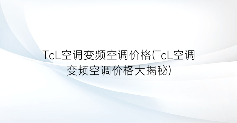 TcL空调变频空调价格(TcL空调变频空调价格大揭秘)