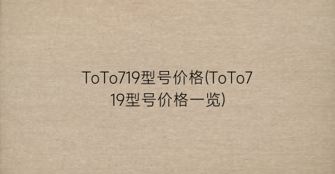 ToTo719型号价格(ToTo719型号价格一览)