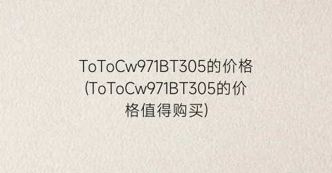 ToToCw971BT305的价格(ToToCw971BT305的价格值得购买)