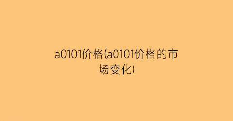 “a0101价格(a0101价格的市场变化)