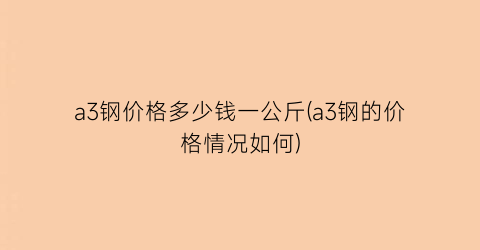 a3钢价格多少钱一公斤(a3钢的价格情况如何)