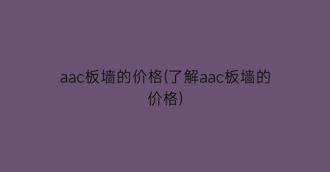 “aac板墙的价格(了解aac板墙的价格)