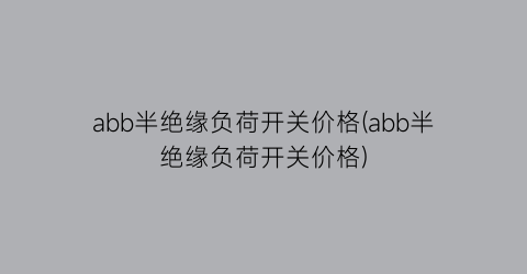 abb半绝缘负荷开关价格(abb半绝缘负荷开关价格)