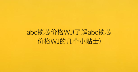 abc锁芯价格WJ(了解abc锁芯价格WJ的几个小贴士)