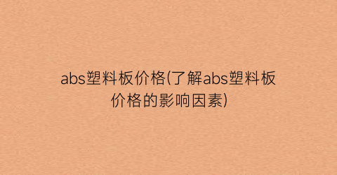 abs塑料板价格(了解abs塑料板价格的影响因素)