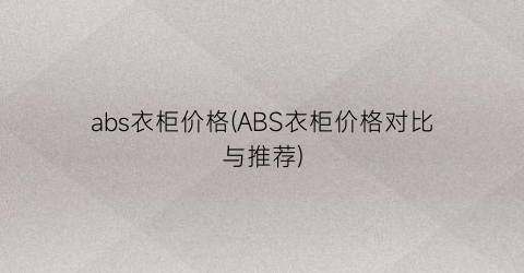 abs衣柜价格(ABS衣柜价格对比与推荐)