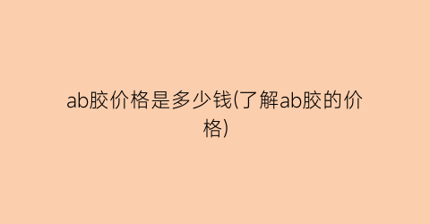 ab胶价格是多少钱(了解ab胶的价格)