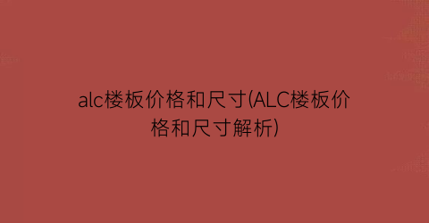 alc楼板价格和尺寸(ALC楼板价格和尺寸解析)
