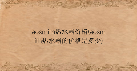 “aosmith热水器价格(aosmith热水器的价格是多少)