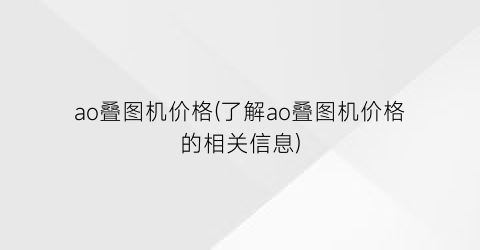 “ao叠图机价格(了解ao叠图机价格的相关信息)