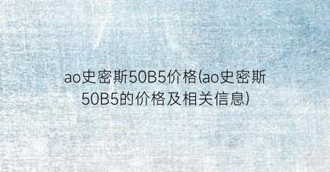 ao史密斯50B5价格(ao史密斯50B5的价格及相关信息)