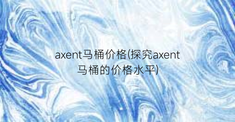 axent马桶价格(探究axent马桶的价格水平)