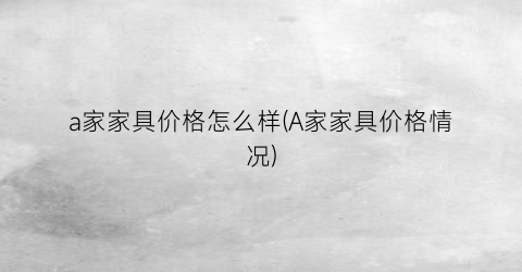 a家家具价格怎么样(A家家具价格情况)