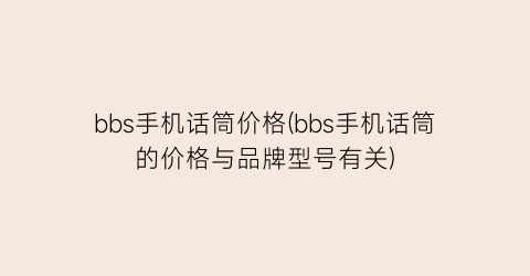 bbs手机话筒价格(bbs手机话筒的价格与品牌型号有关)