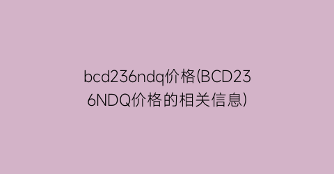 bcd236ndq价格(BCD236NDQ价格的相关信息)