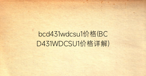 bcd431wdcsu1价格(BCD431WDCSU1价格详解)