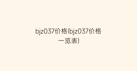 bjz037价格(bjz037价格一览表)