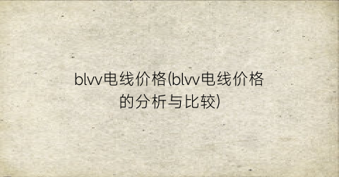blvv电线价格(blvv电线价格的分析与比较)