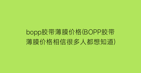 bopp胶带薄膜价格(BOPP胶带薄膜价格相信很多人都想知道)
