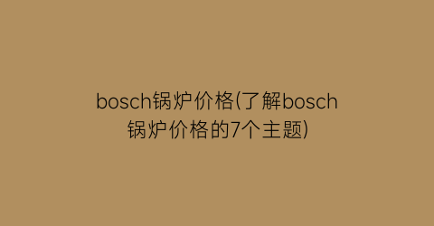 bosch锅炉价格(了解bosch锅炉价格的7个主题)