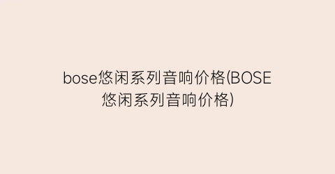 “bose悠闲系列音响价格(BOSE悠闲系列音响价格)