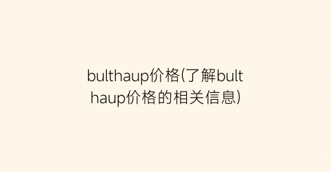 bulthaup价格(了解bulthaup价格的相关信息)