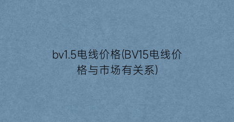 bv1.5电线价格(BV15电线价格与市场有关系)