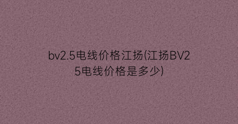 bv2.5电线价格江扬(江扬BV25电线价格是多少)