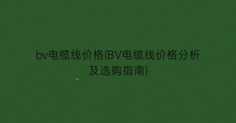 bv电缆线价格(BV电缆线价格分析及选购指南)