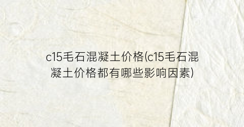 c15毛石混凝土价格(c15毛石混凝土价格都有哪些影响因素)