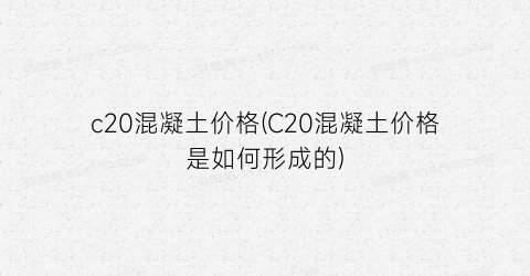 “c20混凝土价格(C20混凝土价格是如何形成的)