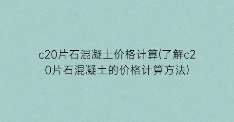 c20片石混凝土价格计算(了解c20片石混凝土的价格计算方法)